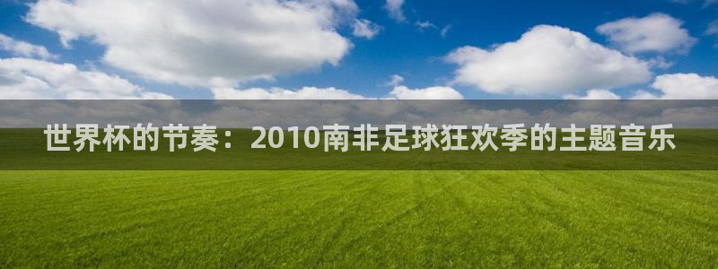 2026男足世界杯赛程:世界杯的节奏:2010南非足球狂欢季的主题音乐